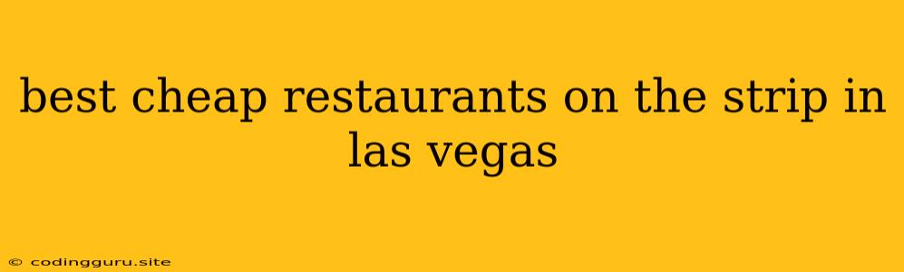 Best Cheap Restaurants On The Strip In Las Vegas