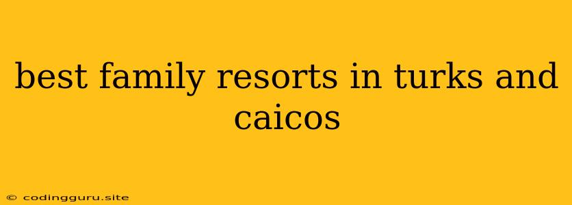 Best Family Resorts In Turks And Caicos