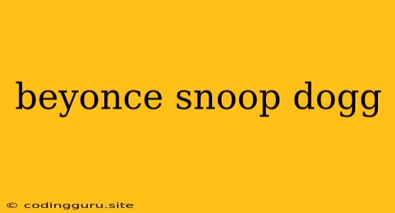 Beyonce Snoop Dogg