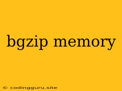 Bgzip Memory