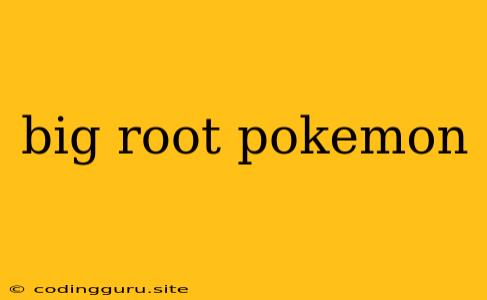 Big Root Pokemon