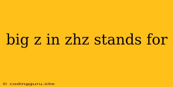 Big Z In Zhz Stands For