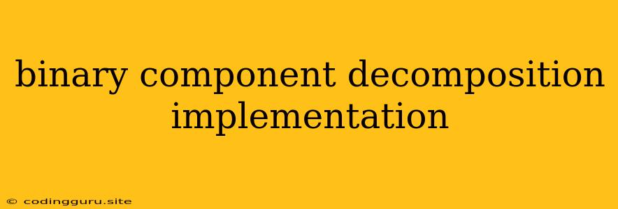 Binary Component Decomposition Implementation