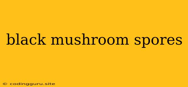 Black Mushroom Spores