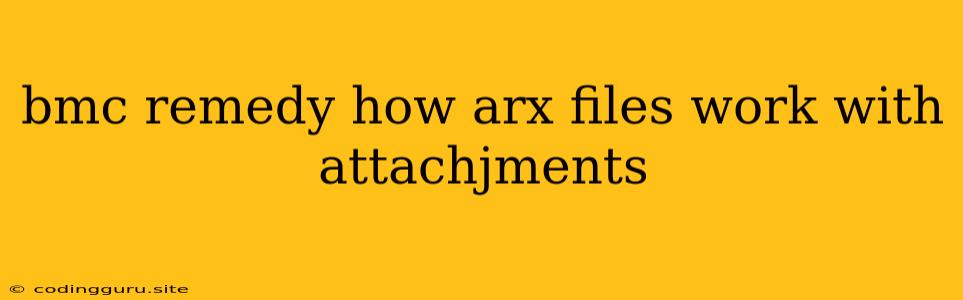 Bmc Remedy How Arx Files Work With Attachjments