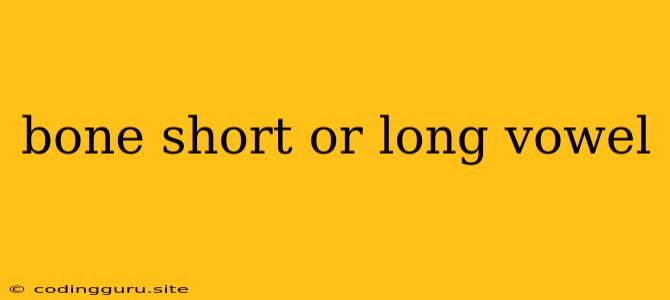 Bone Short Or Long Vowel