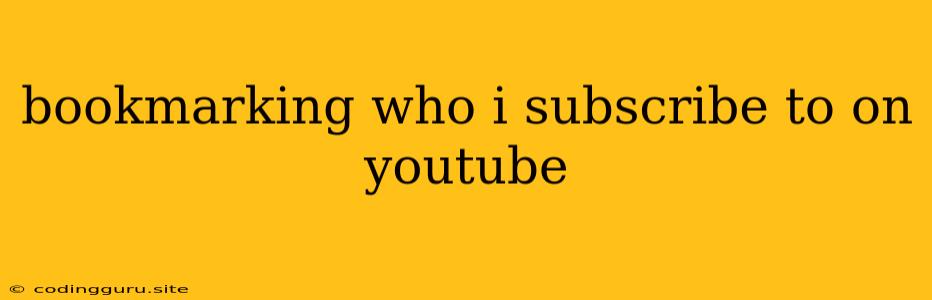 Bookmarking Who I Subscribe To On Youtube