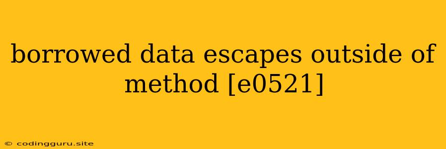 Borrowed Data Escapes Outside Of Method [e0521]