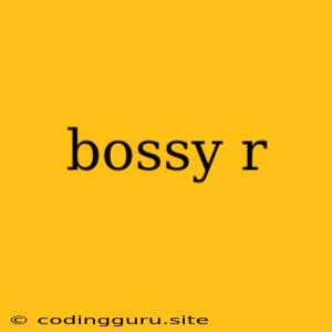 Bossy R