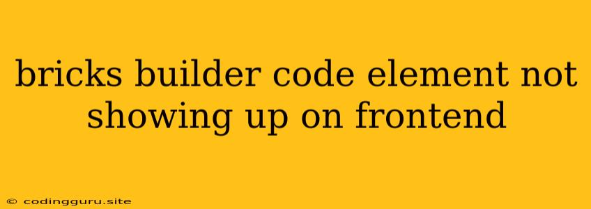 Bricks Builder Code Element Not Showing Up On Frontend