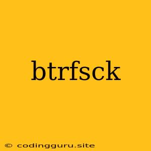 Btrfsck