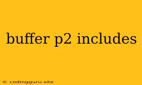 Buffer P2 Includes