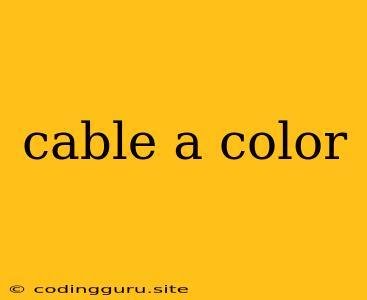 Cable A Color