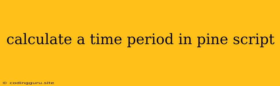 Calculate A Time Period In Pine Script