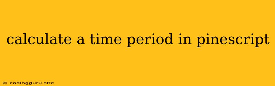 Calculate A Time Period In Pinescript