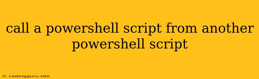 Call A Powershell Script From Another Powershell Script