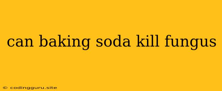 Can Baking Soda Kill Fungus