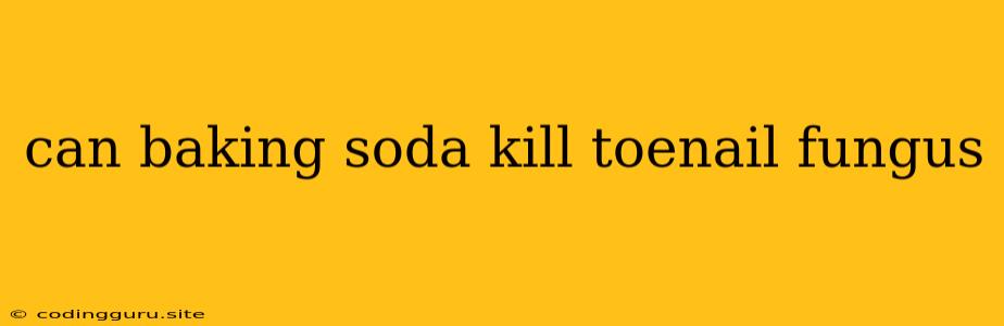 Can Baking Soda Kill Toenail Fungus