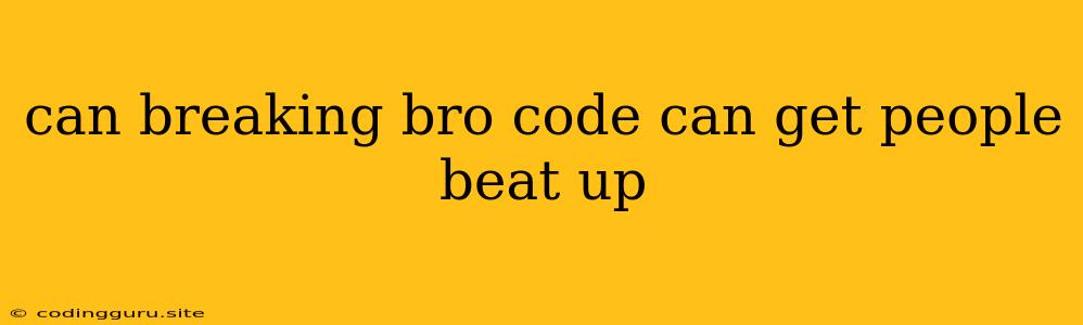 Can Breaking Bro Code Can Get People Beat Up