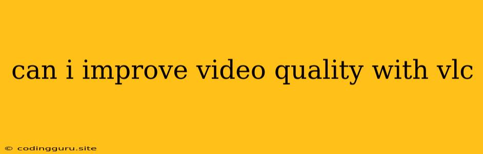 Can I Improve Video Quality With Vlc