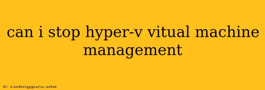 Can I Stop Hyper-v Vitual Machine Management