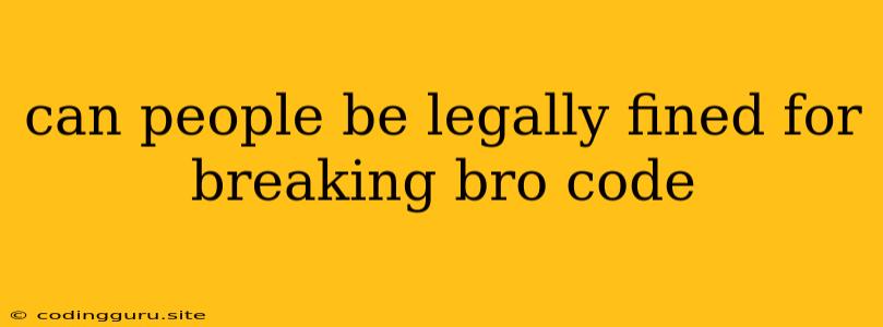 Can People Be Legally Fined For Breaking Bro Code