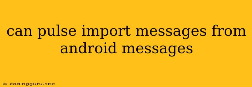 Can Pulse Import Messages From Android Messages