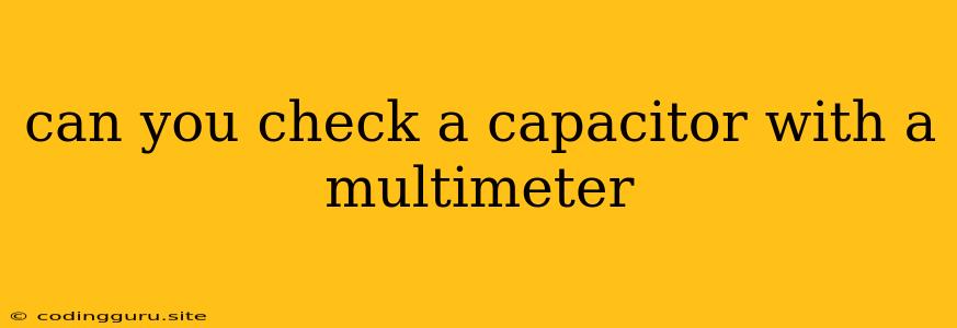 Can You Check A Capacitor With A Multimeter