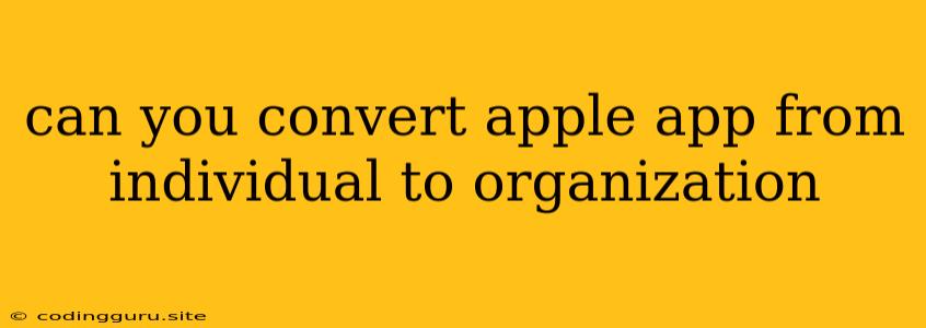 Can You Convert Apple App From Individual To Organization