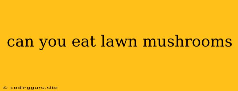 Can You Eat Lawn Mushrooms