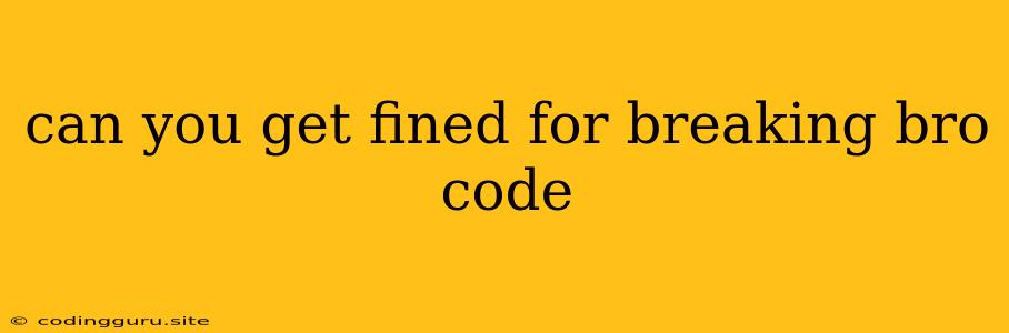 Can You Get Fined For Breaking Bro Code