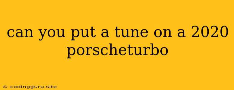 Can You Put A Tune On A 2020 Porscheturbo