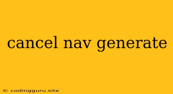 Cancel Nav Generate