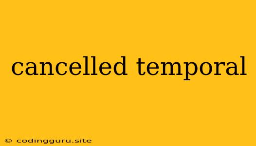 Cancelled Temporal