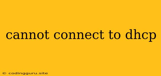 Cannot Connect To Dhcp