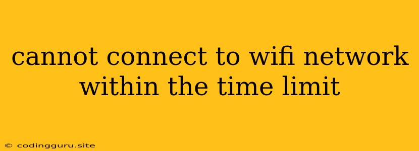 Cannot Connect To Wifi Network Within The Time Limit