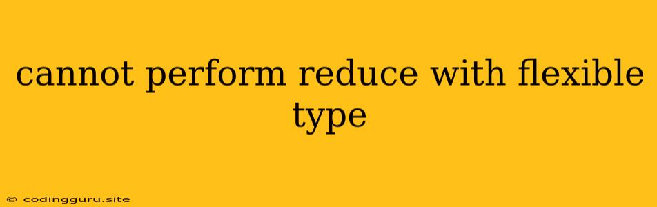 Cannot Perform Reduce With Flexible Type