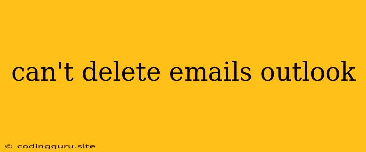 Can't Delete Emails Outlook