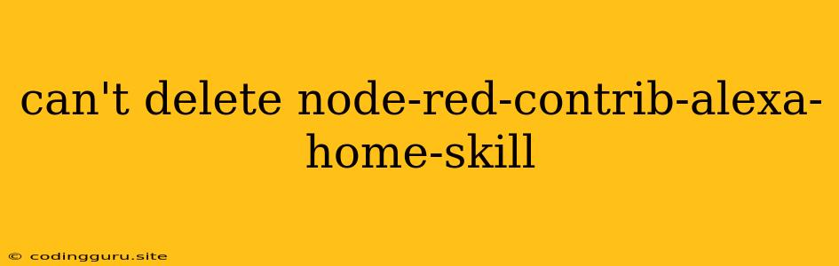 Can't Delete Node-red-contrib-alexa-home-skill