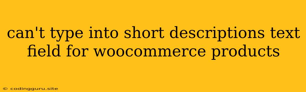 Can't Type Into Short Descriptions Text Field For Woocommerce Products