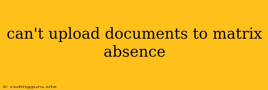 Can't Upload Documents To Matrix Absence