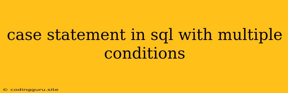 Case Statement In Sql With Multiple Conditions