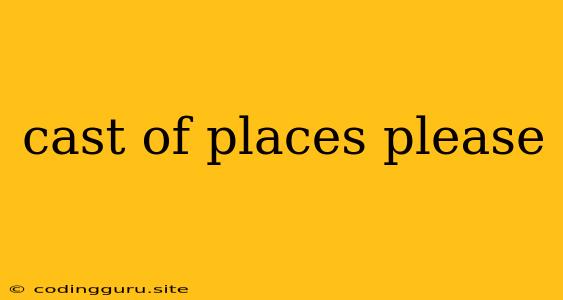 Cast Of Places Please