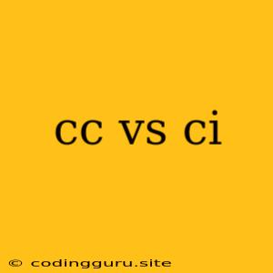 Cc Vs Ci