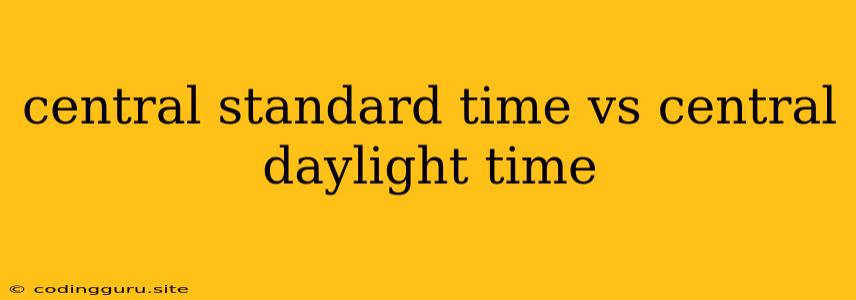 Central Standard Time Vs Central Daylight Time