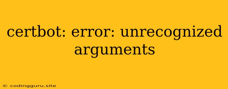 Certbot: Error: Unrecognized Arguments