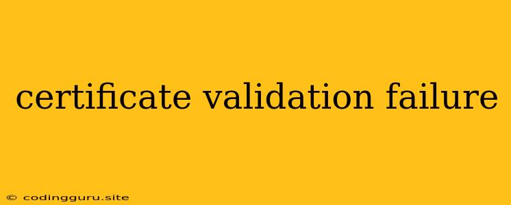 Certificate Validation Failure