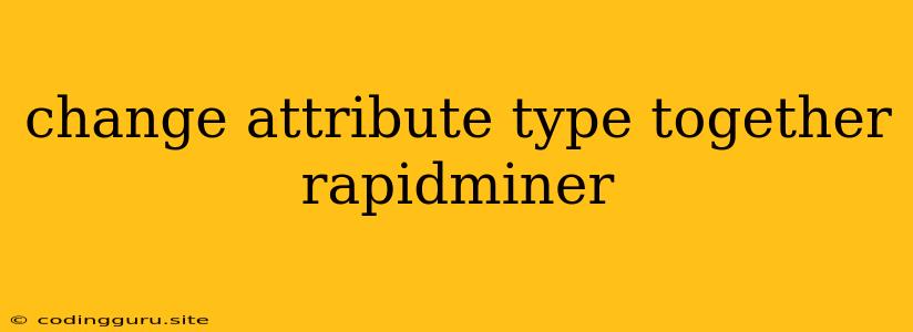 Change Attribute Type Together Rapidminer