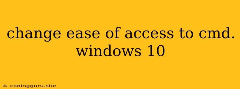 Change Ease Of Access To Cmd. Windows 10