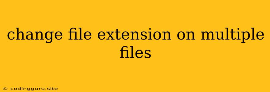 Change File Extension On Multiple Files